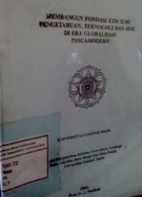Membangun Fondasi Etis Ilmu Pengetahuan, Teknologi dan Seni di Era Globalisasi Pascamodern: Pidato Pengukuhan Jabatan Guru Besar Sosiologi pada Fak. Ilmu Sosial dan..