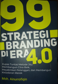 99 Strategi Branding Di Era 4.0 : Kupas Tuntas Metode Jitu Membangun Citra Baik, MeyakinkanPelanggan, dan Membangun Kesadaran Merek