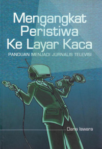 Mengangkat peristiwa ke layar kaca : panduan menjadi jurnalis televisi