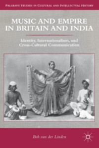 Music And Empire In Britain And India: Identity, Internationalism, and Cross-Cultural Communication