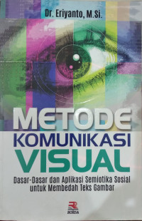Metode komunikasi visual : dasar - dasar dan aplikasi semiotika sosial untuk membedah teks gambar
