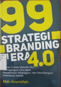 Image of 99 Strategi branding di era 4.0 : kupas tuntas metode jitu membangun citra baik, meyakinkan pelanggan, dan membangun kesadaran merek