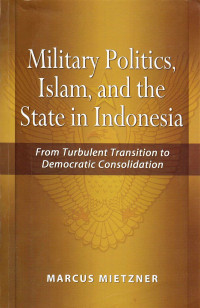 Military Politics, Islam, And The State In Indonesia From Turbulent Transition To Democratic Consolidation