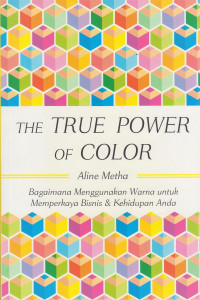 The True Power of Color; Bagaimana Menggunakan Warna untuk Memperkaya Bisnis & Kehidupan Anda