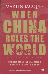 When China Rules The World: Ketika China Menguasi Dunia, Kebangkitan Dunia Timur Dan Akhir Dunia Barat