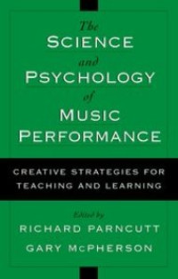 The Science & Psychology of Music Performance: Creative Strategies for Teaching and Learning